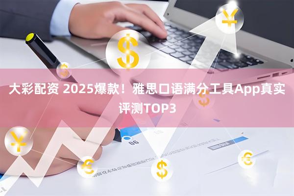 大彩配资 2025爆款！雅思口语满分工具App真实评测TOP3