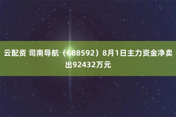 云配资 司南导航(688592)8月1日主力资金净卖出92432万元