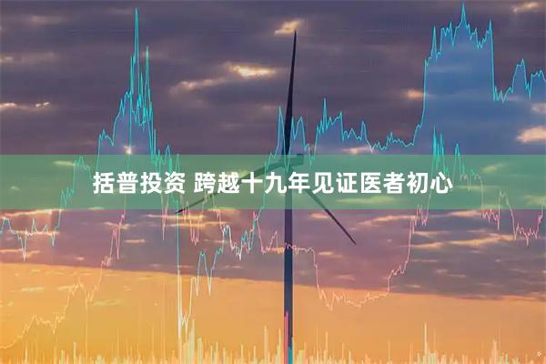 括普投资 跨越十九年见证医者初心
