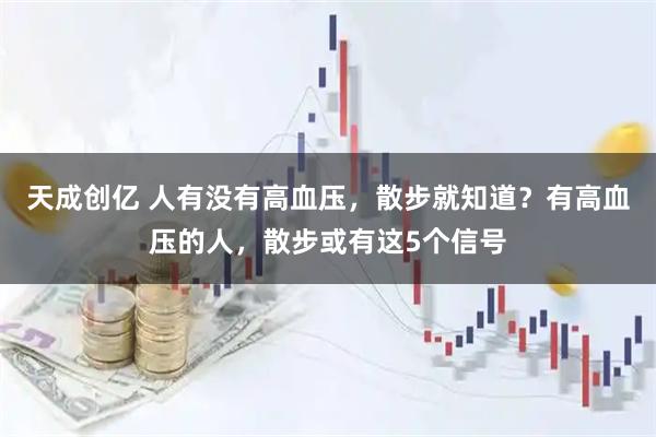 天成创亿 人有没有高血压，散步就知道？有高血压的人，散步或有这5个信号